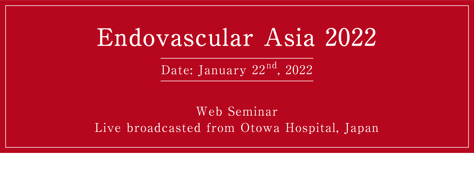 Endovascular Asia 2022 Date: January 22nd, 2022 Web Seminar Live broadcasted from Otowa Hospital, Japan