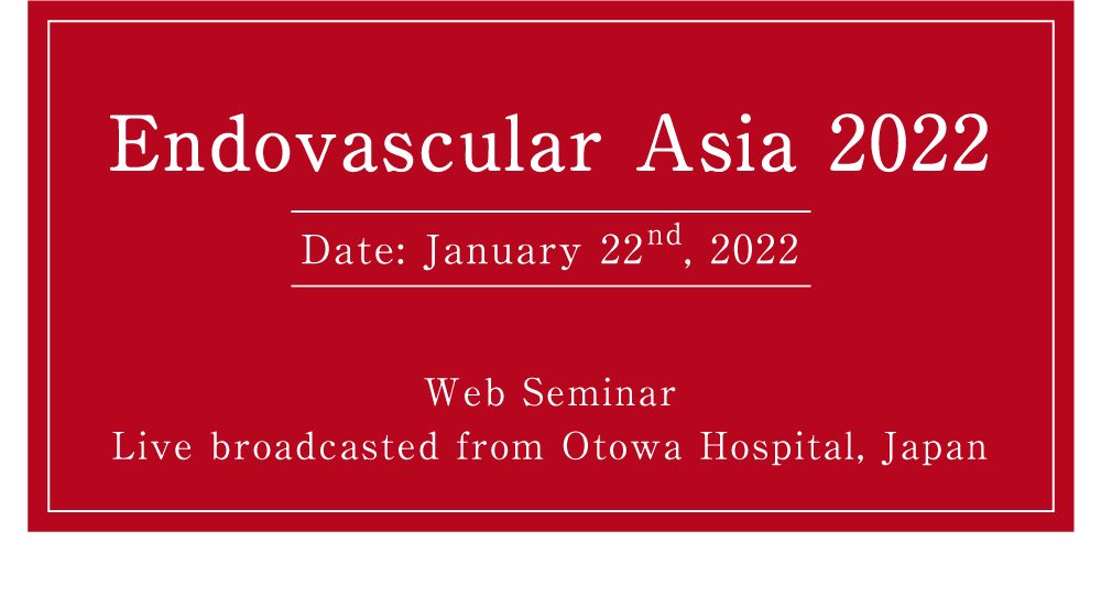 Endovascular Asia 2022 Date: January 22nd, 2022 Web Seminar Live broadcasted from Otowa Hospital, Japan